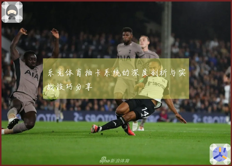 乐竞体育抽卡系统的深度剖析与实战技巧分享