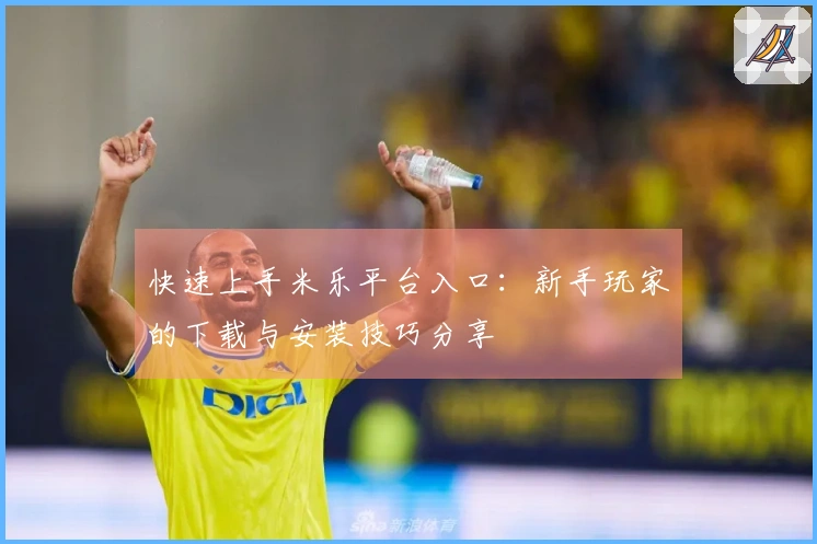 快速上手米乐平台入口：新手玩家的下载与安装技巧分享