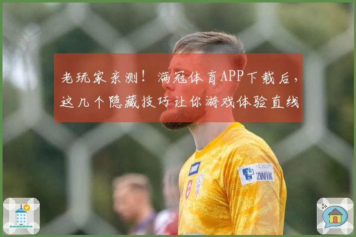 老玩家亲测！满冠体育APP下载后，这几个隐藏技巧让你游戏体验直线起飞！