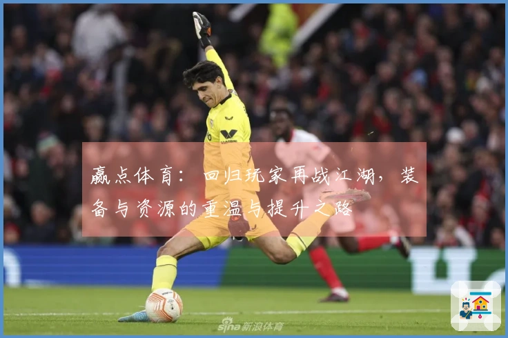 赢点体育：回归玩家再战江湖，装备与资源的重温与提升之路