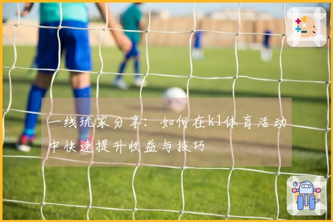 一线玩家分享：如何在k1体育活动中快速提升收益与技巧
