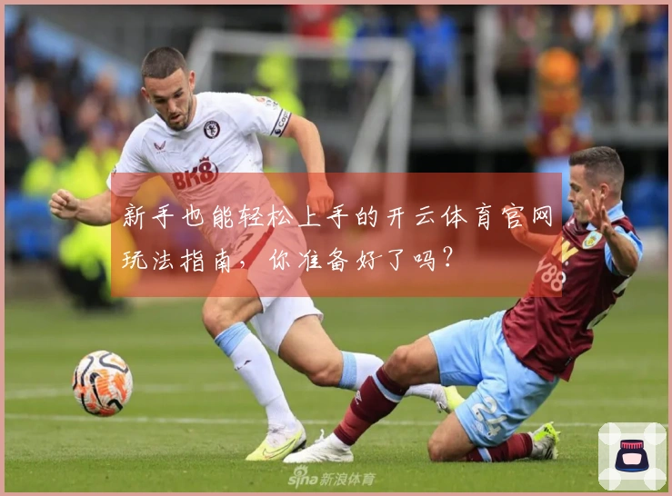 新手也能轻松上手的开云体育官网玩法指南，你准备好了吗？