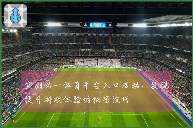 实测必一体育平台入口活动，发现提升游戏体验的秘密技巧
