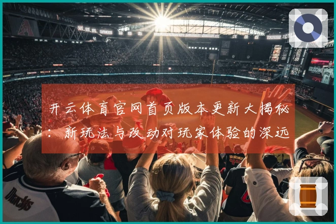 开云体育官网首页版本更新大揭秘：新玩法与改动对玩家体验的深远影响