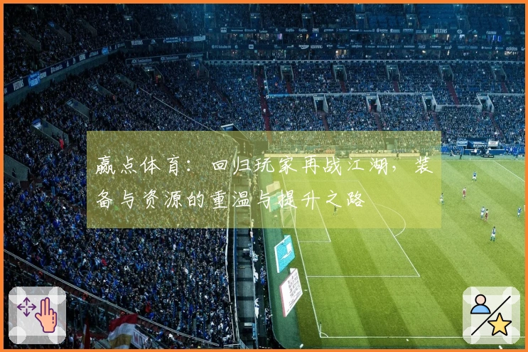 赢点体育：回归玩家再战江湖，装备与资源的重温与提升之路